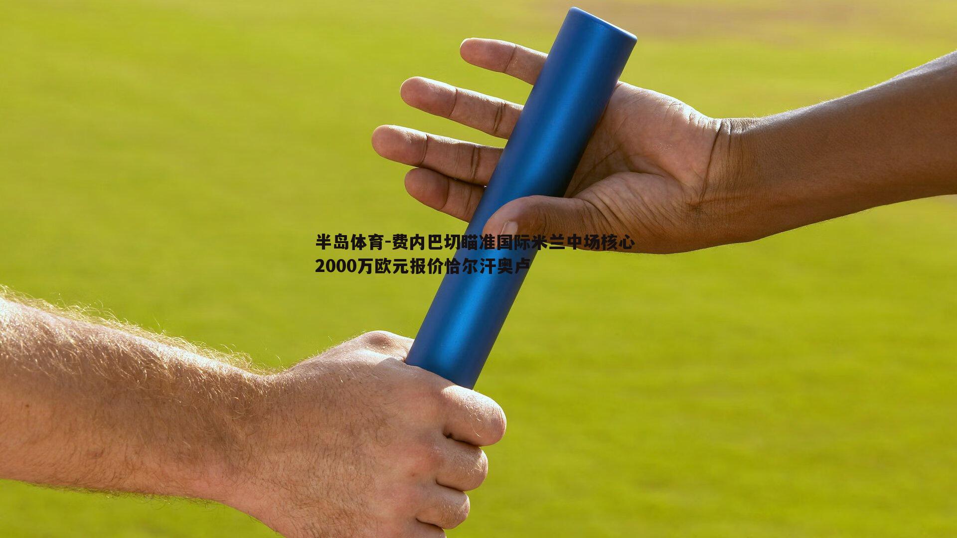 费内巴切瞄准国际米兰中场核心 2000万欧元报价恰尔汗奥卢