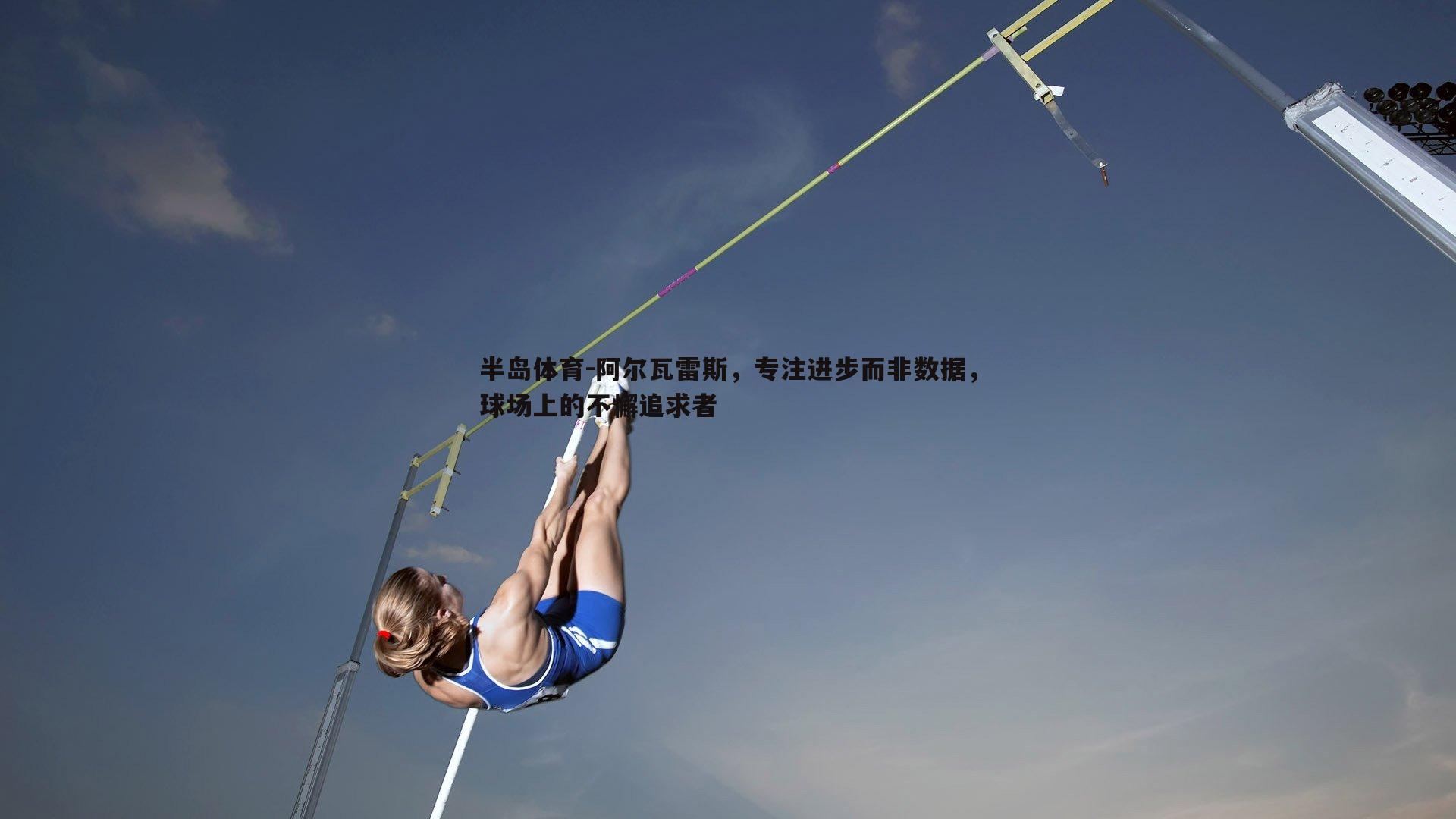 阿尔瓦雷斯，专注进步而非数据，球场上的不懈追求者